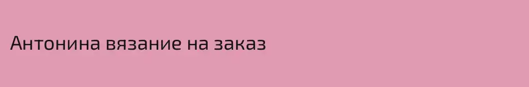 Антонина вязание на заказ